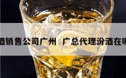 汾酒销售公司广州  广总代理汾酒在哪里