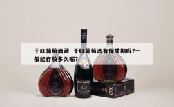 干红葡萄酒藏  干红葡萄酒有保质期吗?一般能存放多久呢?