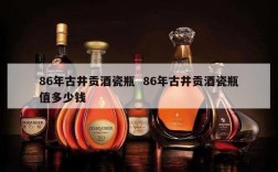 86年古井贡酒瓷瓶  86年古井贡酒瓷瓶值多少钱