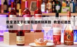 教皇酒王干红葡萄酒辨别真假  教皇红酒怎么样
