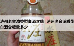 泸州老窖浓香型白酒含糖  泸州老窖浓香型白酒含糖量多少