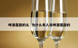 啤酒是甜的么  为什么有人说啤酒是甜的