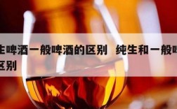纯生啤酒一般啤酒的区别  纯生和一般啤酒的区别