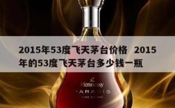 2015年53度飞天茅台价格  2015年的53度飞天茅台多少钱一瓶