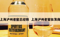 上海泸州老窖总经销  上海泸州老窖批发商