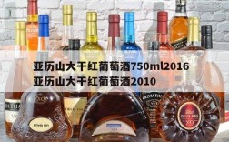亚历山大干红葡萄酒750ml2016  亚历山大干红葡萄酒2010
