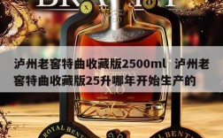 泸州老窖特曲收藏版2500ml  泸州老窖特曲收藏版25升哪年开始生产的