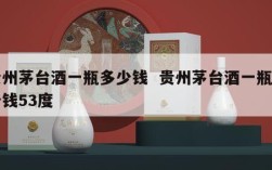 贵州茅台酒一瓶多少钱  贵州茅台酒一瓶多少钱53度