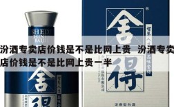 汾酒专卖店价钱是不是比网上贵  汾酒专卖店价钱是不是比网上贵一半