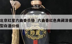 北京红星六曲香价格  六曲香红色典藏清香型白酒价格
