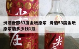 汾酒晋都53度金坛原浆  汾酒53度金坛原浆酒多少钱1瓶