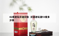 42度老坛汾酒价格  汾酒老坛酒53度多少钱
