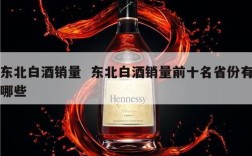 东北白酒销量  东北白酒销量前十名省份有哪些