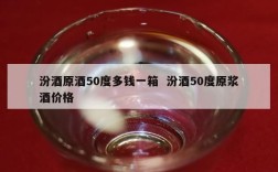 汾酒原酒50度多钱一箱  汾酒50度原浆酒价格