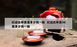 红运古井贡酒多少钱一瓶  红运古井贡50度多少钱一箱
