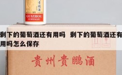 剩下的葡萄酒还有用吗  剩下的葡萄酒还有用吗怎么保存