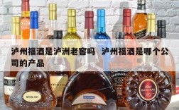 泸州福酒是泸洲老窖吗  泸州福酒是哪个公司的产品