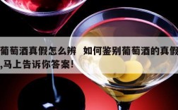 葡萄酒真假怎么辨  如何鉴别葡萄酒的真假,马上告诉你答案!