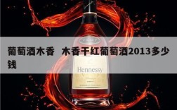 葡萄酒木香  木香干红葡萄酒2013多少钱