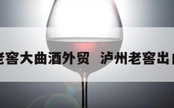 泸州老窖大曲酒外贸  泸州老窖出口大曲