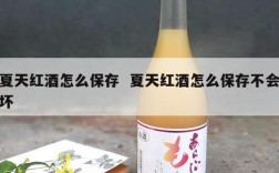 夏天红酒怎么保存  夏天红酒怎么保存不会坏