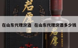 在山东代理汾酒  在山东代理汾酒多少钱