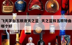 飞天茅台五粮液天之蓝  天之蓝和五粮特曲哪个好