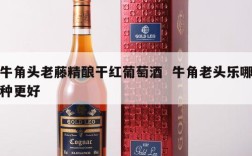 牛角头老藤精酿干红葡萄酒  牛角老头乐哪种更好