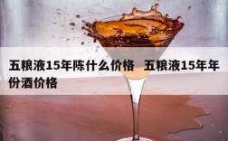 五粮液15年陈什么价格  五粮液15年年份酒价格