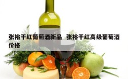 张裕干红葡萄酒新品  张裕干红高级葡萄酒价格