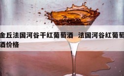 金丘法国河谷干红葡萄酒  法国河谷红葡萄酒价格
