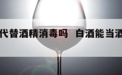 白酒能代替酒精消毒吗  白酒能当酒精消毒用吗