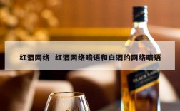 红酒网络  红酒网络暗语和白酒的网络暗语