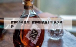 古井10年原浆  古井原浆酒十年多少钱一件