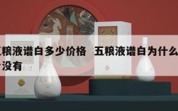 五粮液谱白多少价格  五粮液谱白为什么平台没有