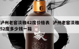 泸州老窖淡雅42度价格表  泸州老窖淡雅52度多少钱一箱