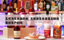 五粮液生肖酒历史  五粮液生肖酒是五粮液集团生产的吗