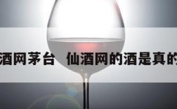 仙酒网茅台  仙酒网的酒是真的吗