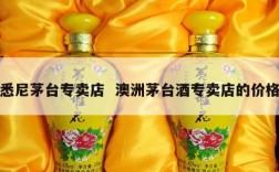 悉尼茅台专卖店  澳洲茅台酒专卖店的价格