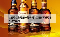 红酒可以和可乐一起喝吗  红酒和可乐可不可以一起喝