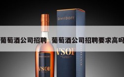 葡萄酒公司招聘  葡萄酒公司招聘要求高吗