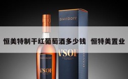 恒美特制干红葡萄酒多少钱  恒特美置业