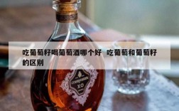 吃葡萄籽喝葡萄酒哪个好  吃葡萄和葡萄籽的区别