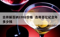 古井解百纳1992价格  古井百亿纪念年多少钱