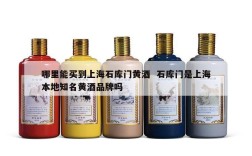 哪里能买到上海石库门黄酒  石库门是上海本地知名黄酒品牌吗