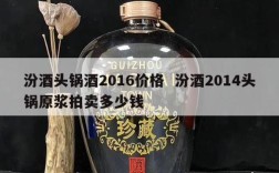 汾酒头锅酒2016价格  汾酒2014头锅原浆拍卖多少钱