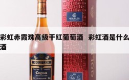 彩虹赤霞珠高级干红葡萄酒  彩虹酒是什么酒