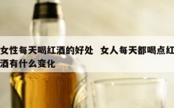 女性每天喝红酒的好处  女人每天都喝点红酒有什么变化