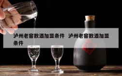 泸州老窖散酒加盟条件  泸州老窖散酒加盟条件