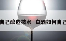 白酒自己酿造技术  白酒如何自己酿造